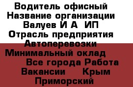 Водитель офисный › Название организации ­ Валуев И.А, ИП › Отрасль предприятия ­ Автоперевозки › Минимальный оклад ­ 32 000 - Все города Работа » Вакансии   . Крым,Приморский